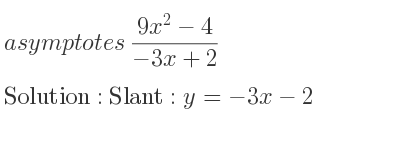The asymptotes of (9x^2-4)/(-3x+2) is Slant: y=-3x-2
